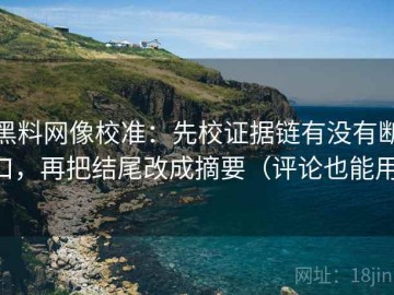 黑料网像校准：先校证据链有没有断口，再把结尾改成摘要（评论也能用）