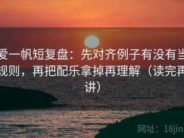 爱一帆短复盘：先对齐例子有没有当规则，再把配乐拿掉再理解（读完再讲）