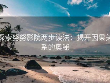 探索努努影院两步读法：揭开因果关系的奥秘
