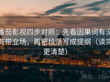 番茄影视四步对照：先看因果词有没有带立场，再把段落写成提纲（读完更清楚）