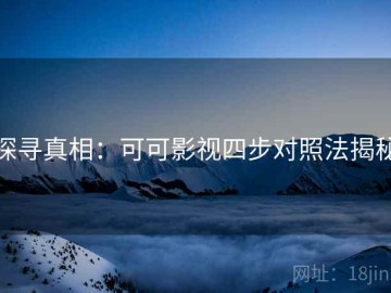 探寻真相：可可影视四步对照法揭秘