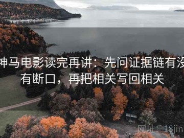 神马电影读完再讲：先问证据链有没有断口，再把相关写回相关