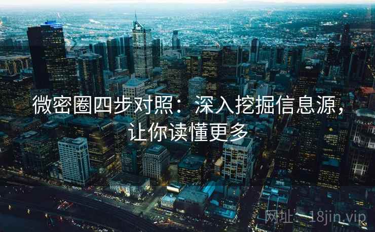 微密圈四步对照：深入挖掘信息源，让你读懂更多