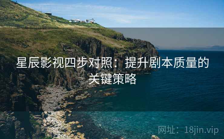 星辰影视四步对照：提升剧本质量的关键策略