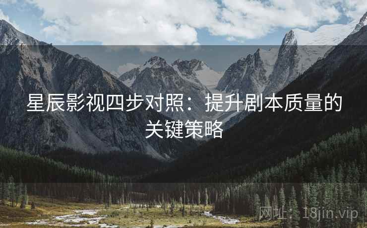 星辰影视四步对照：提升剧本质量的关键策略