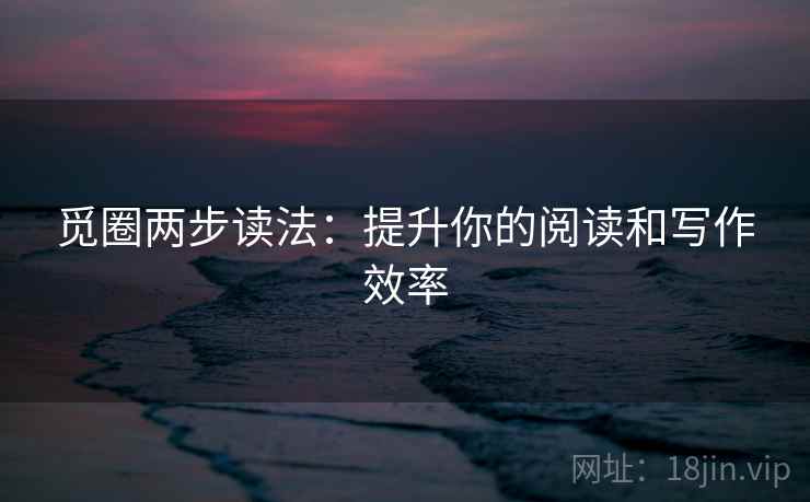 觅圈两步读法：提升你的阅读和写作效率