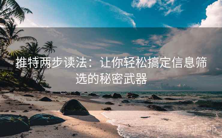 推特两步读法：让你轻松搞定信息筛选的秘密武器