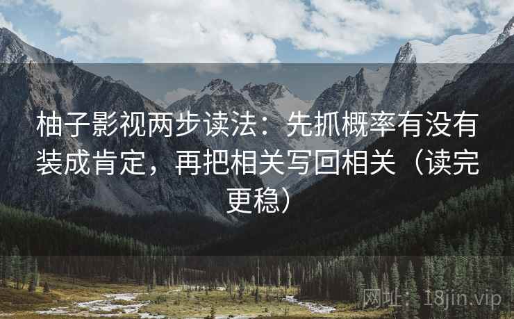 柚子影视两步读法：先抓概率有没有装成肯定，再把相关写回相关（读完更稳）