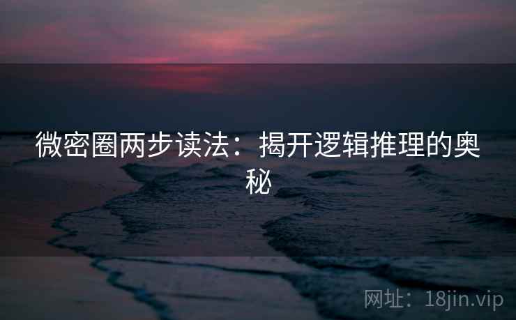 微密圈两步读法：揭开逻辑推理的奥秘