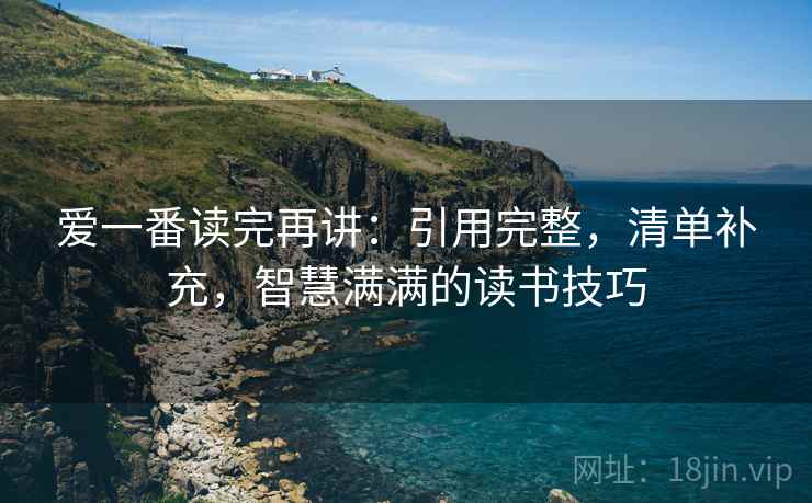 爱一番读完再讲：引用完整，清单补充，智慧满满的读书技巧