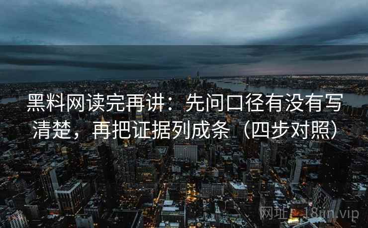 黑料网读完再讲：先问口径有没有写清楚，再把证据列成条（四步对照）
