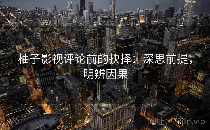 柚子影视评论前的抉择：深思前提，明辨因果