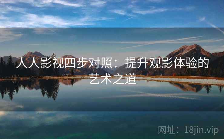 人人影视四步对照：提升观影体验的艺术之道