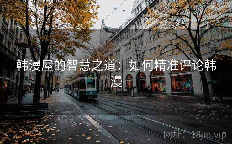 韩漫屋的智慧之道：如何精准评论韩漫