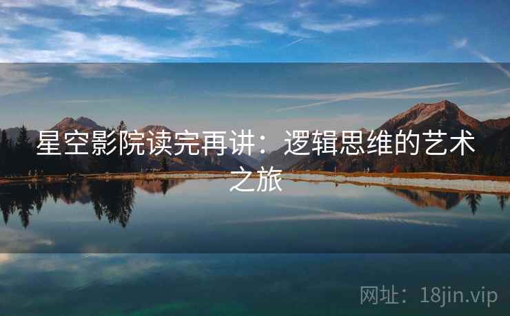星空影院读完再讲：逻辑思维的艺术之旅