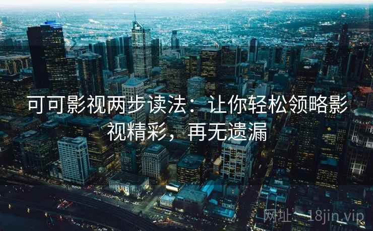 可可影视两步读法：让你轻松领略影视精彩，再无遗漏