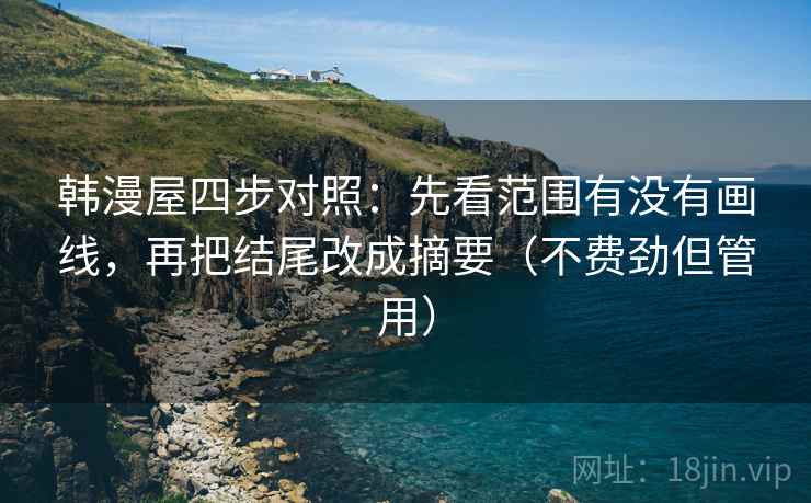 韩漫屋四步对照：先看范围有没有画线，再把结尾改成摘要（不费劲但管用）