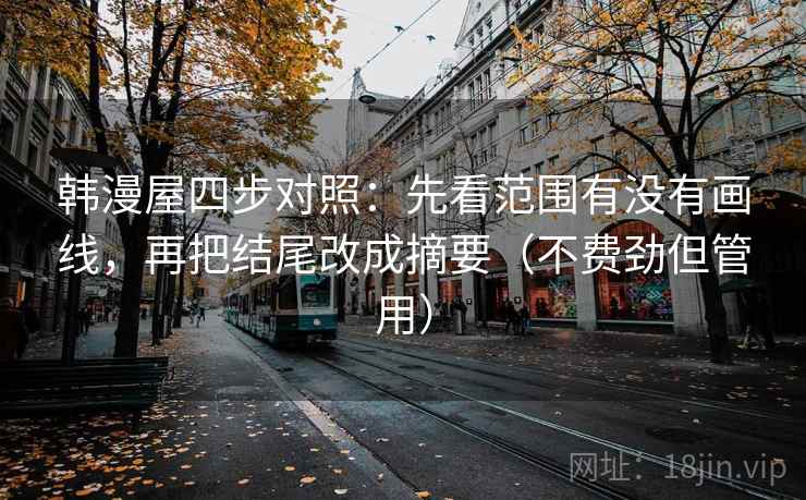 韩漫屋四步对照：先看范围有没有画线，再把结尾改成摘要（不费劲但管用）
