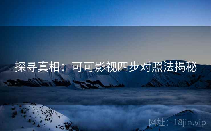 探寻真相：可可影视四步对照法揭秘