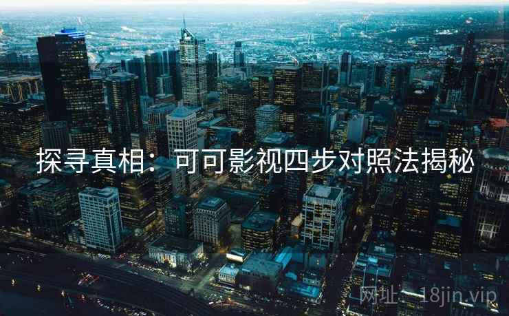 探寻真相：可可影视四步对照法揭秘