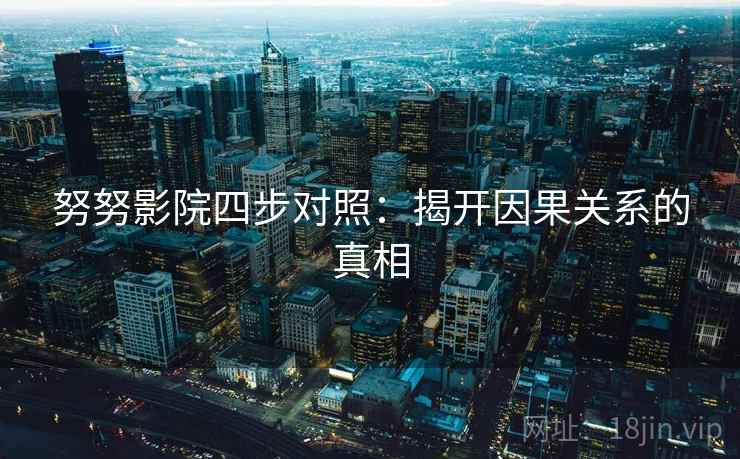 努努影院四步对照：揭开因果关系的真相