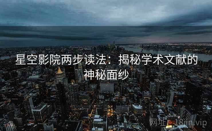 星空影院两步读法：揭秘学术文献的神秘面纱