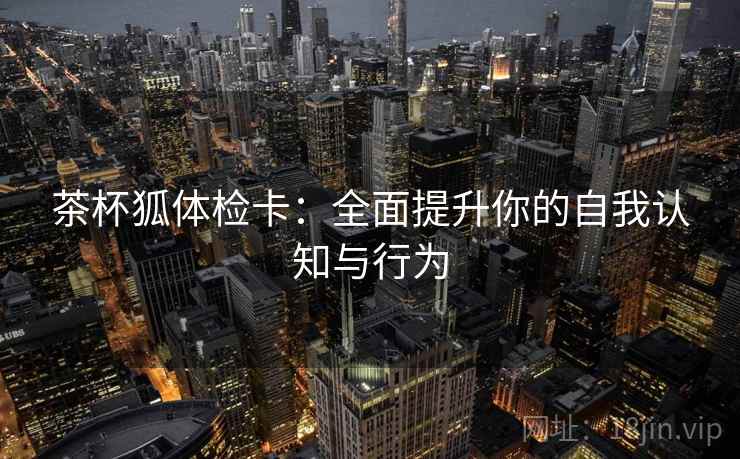 茶杯狐体检卡：全面提升你的自我认知与行为