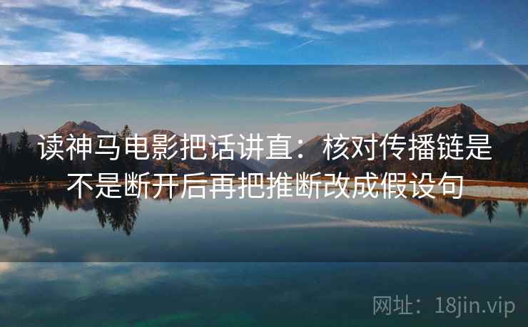 读神马电影把话讲直：核对传播链是不是断开后再把推断改成假设句