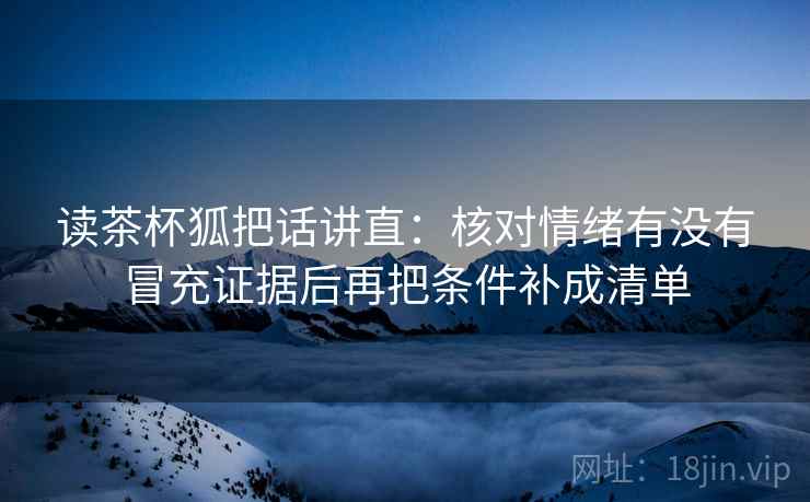 读茶杯狐把话讲直：核对情绪有没有冒充证据后再把条件补成清单