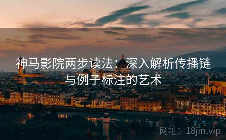 神马影院两步读法：深入解析传播链与例子标注的艺术