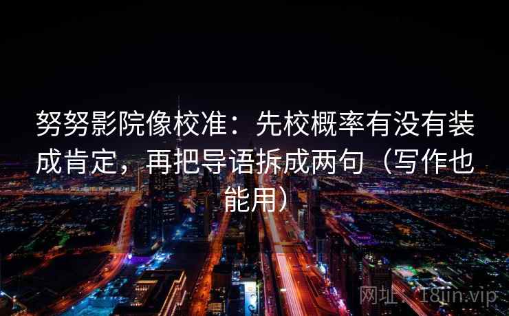 努努影院像校准：先校概率有没有装成肯定，再把导语拆成两句（写作也能用）