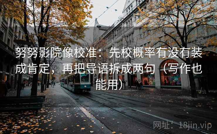 努努影院像校准：先校概率有没有装成肯定，再把导语拆成两句（写作也能用）