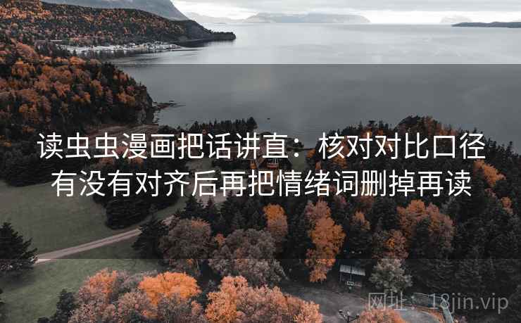 读虫虫漫画把话讲直：核对对比口径有没有对齐后再把情绪词删掉再读