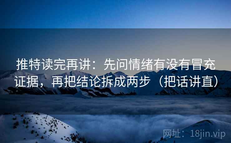 推特读完再讲：先问情绪有没有冒充证据，再把结论拆成两步（把话讲直）