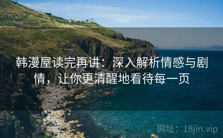 韩漫屋读完再讲：深入解析情感与剧情，让你更清醒地看待每一页