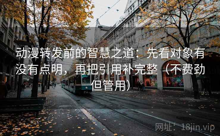 动漫转发前的智慧之道：先看对象有没有点明，再把引用补完整（不费劲但管用）