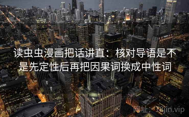 读虫虫漫画把话讲直：核对导语是不是先定性后再把因果词换成中性词