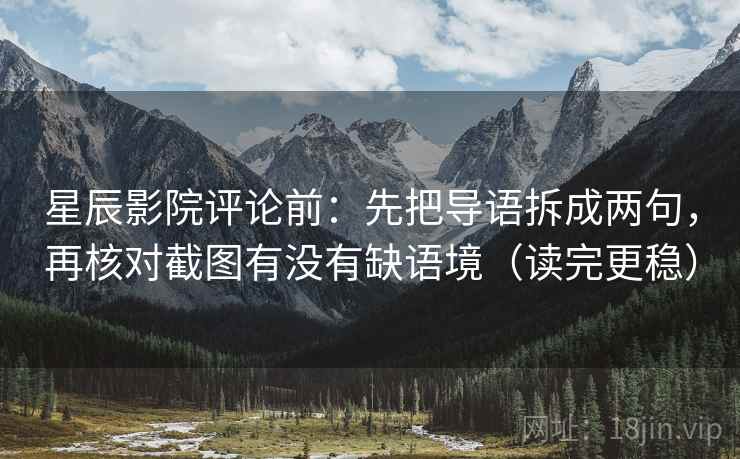 星辰影院评论前：先把导语拆成两句，再核对截图有没有缺语境（读完更稳）