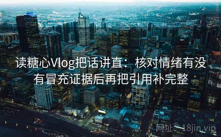 读糖心Vlog把话讲直：核对情绪有没有冒充证据后再把引用补完整