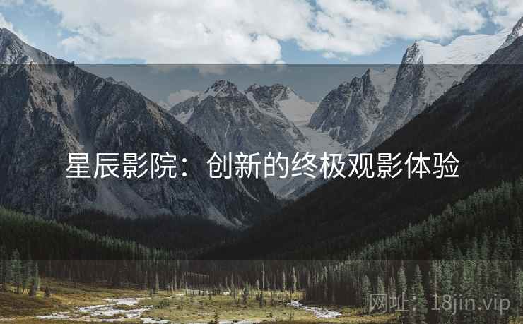 星辰影院：创新的终极观影体验