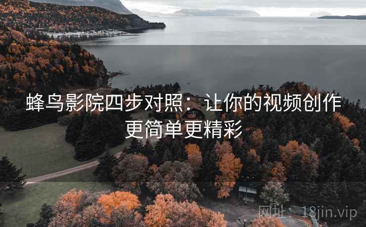 蜂鸟影院四步对照：让你的视频创作更简单更精彩