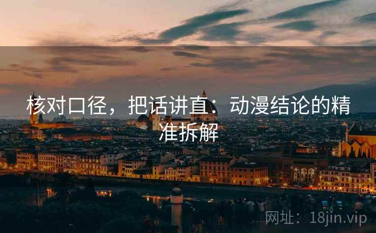 核对口径，把话讲直：动漫结论的精准拆解