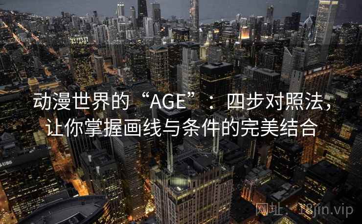 动漫世界的“AGE”：四步对照法，让你掌握画线与条件的完美结合