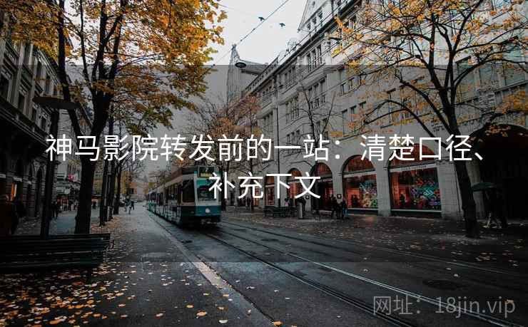 神马影院转发前的一站：清楚口径、补充下文