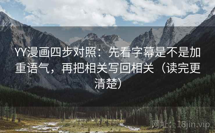 YY漫画四步对照：先看字幕是不是加重语气，再把相关写回相关（读完更清楚）