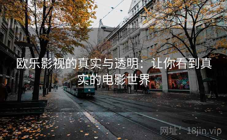 欧乐影视的真实与透明：让你看到真实的电影世界