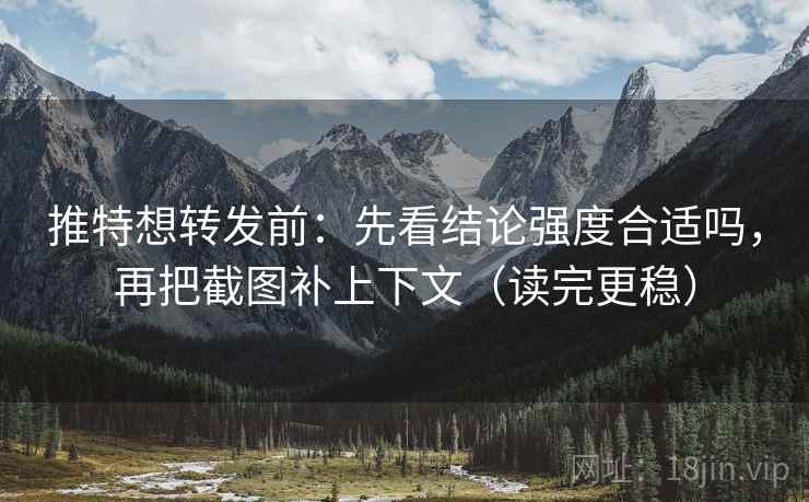 推特想转发前：先看结论强度合适吗，再把截图补上下文（读完更稳）