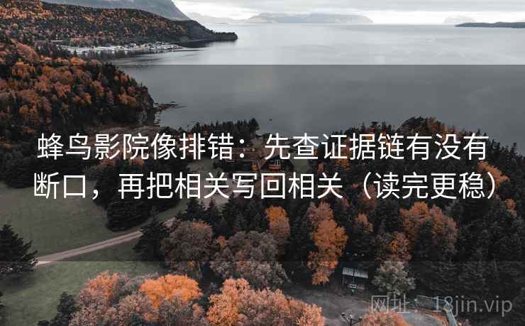 蜂鸟影院像排错：先查证据链有没有断口，再把相关写回相关（读完更稳）