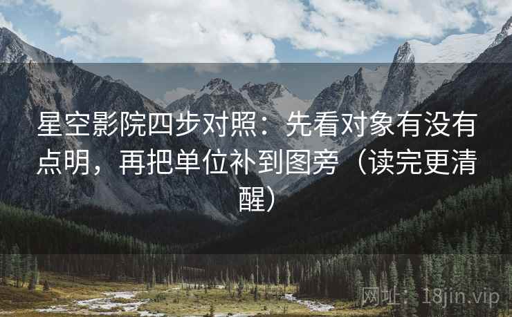 星空影院四步对照：先看对象有没有点明，再把单位补到图旁（读完更清醒）