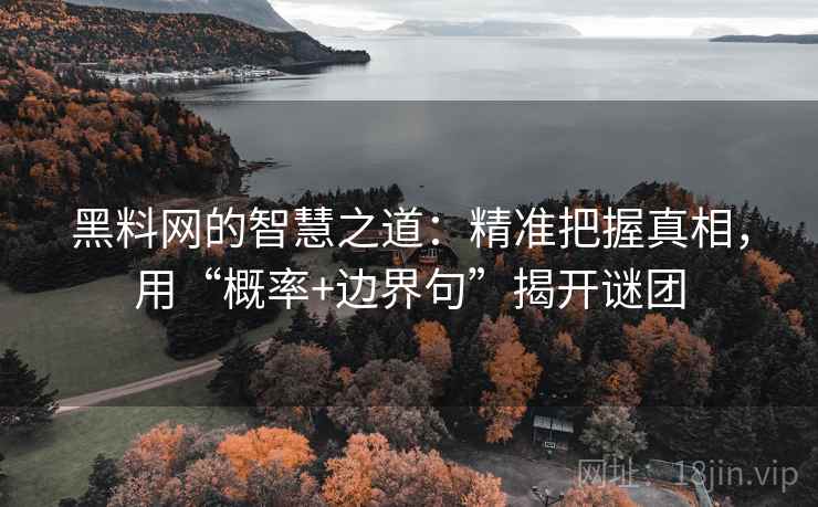 黑料网的智慧之道：精准把握真相，用“概率+边界句”揭开谜团